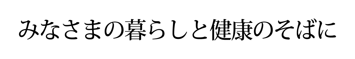 みなさまの暮らしと健康のそばに