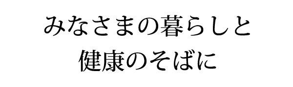 みなさまの暮らしと健康のそばに